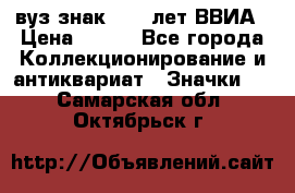 1.1) вуз знак : 50 лет ВВИА › Цена ­ 390 - Все города Коллекционирование и антиквариат » Значки   . Самарская обл.,Октябрьск г.